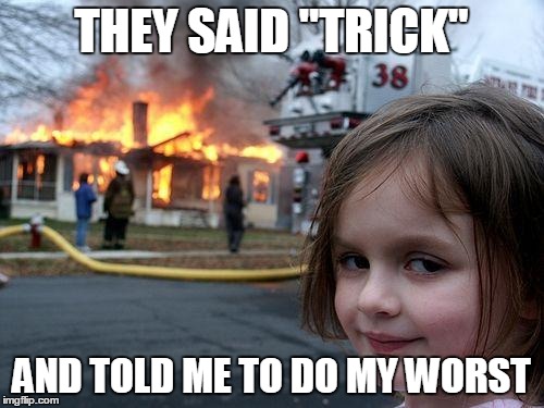 Disaster Girl | THEY SAID "TRICK" AND TOLD ME TO DO MY WORST | image tagged in memes,disaster girl | made w/ Imgflip meme maker