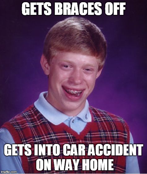 Bad Luck Brian | GETS BRACES OFF GETS INTO CAR ACCIDENT ON WAY HOME | image tagged in memes,bad luck brian | made w/ Imgflip meme maker