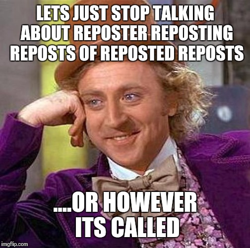 LETS JUST STOP TALKING ABOUT REPOSTER REPOSTING REPOSTS OF REPOSTED REPOSTS ....OR HOWEVER ITS CALLED | image tagged in memes,creepy condescending wonka | made w/ Imgflip meme maker