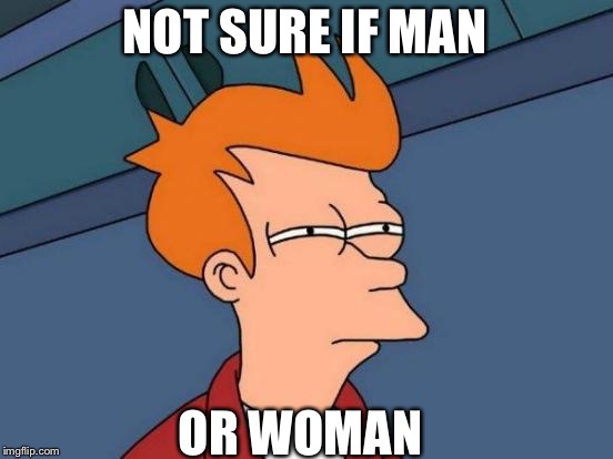 Futurama Fry Meme | NOT SURE IF MAN OR WOMAN | image tagged in memes,futurama fry | made w/ Imgflip meme maker