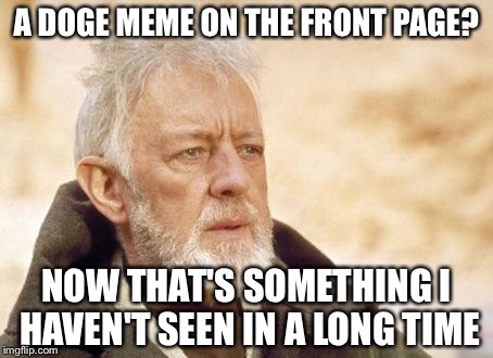 Obi Wan Kenobi | A DOGE MEME ON THE FRONT PAGE? NOW THAT'S SOMETHING I HAVEN'T SEEN IN A LONG TIME | image tagged in memes,obi wan kenobi | made w/ Imgflip meme maker