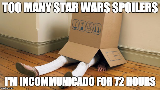 STAR WARS EP 7 | TOO MANY STAR WARS SPOILERS I'M INCOMMUNICADO FOR 72 HOURS | image tagged in spoilers | made w/ Imgflip meme maker
