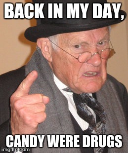 Back In My Day | BACK IN MY DAY, CANDY WERE DRUGS | image tagged in memes,back in my day | made w/ Imgflip meme maker