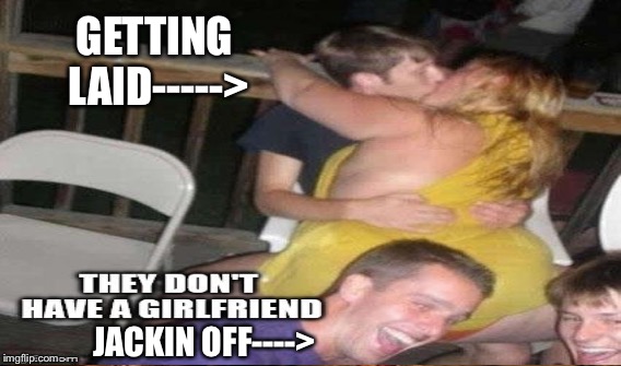 GETTING LAID-----> JACKIN OFF----> | made w/ Imgflip meme maker