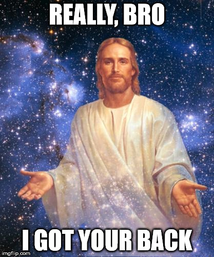 Really, Bro! | REALLY, BRO I GOT YOUR BACK | image tagged in bro jesus,jesus,christianity,christian,memes,funny memes | made w/ Imgflip meme maker