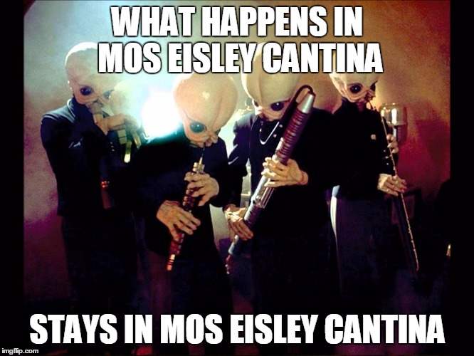 WHAT HAPPENS IN MOS EISLEY CANTINA STAYS IN MOS EISLEY CANTINA | image tagged in the band | made w/ Imgflip meme maker