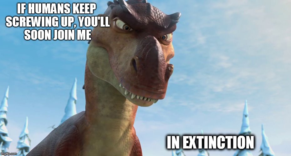 Dinosaur | IF HUMANS KEEP SCREWING UP, YOU'LL SOON JOIN ME IN EXTINCTION | image tagged in dinosaur | made w/ Imgflip meme maker