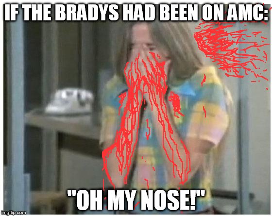 Their blood budget is why our TV bill keeps going up! | IF THE BRADYS HAD BEEN ON AMC: "OH MY NOSE!" | image tagged in the brady bunch,marcia brady,memes,funny,tv | made w/ Imgflip meme maker