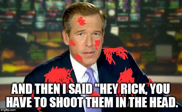 I was there at the beginning of the zombie apocalypse.  | ''''' AND THEN I SAID "HEY RICK, YOU HAVE TO SHOOT THEM IN THE HEAD. | image tagged in memes,brian williams was there,funny,the walking dead,brian is a messy boy | made w/ Imgflip meme maker