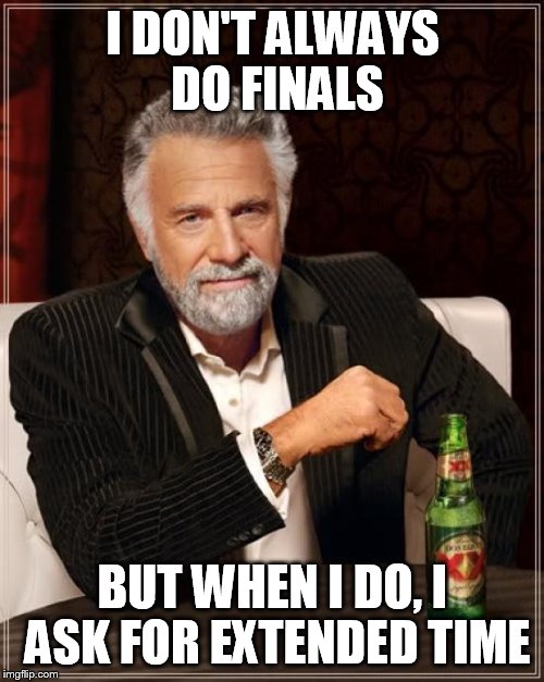 The Most Interesting Man In The World Meme | I DON'T ALWAYS DO FINALS BUT WHEN I DO, I ASK FOR EXTENDED TIME | image tagged in memes,the most interesting man in the world | made w/ Imgflip meme maker