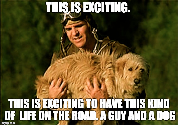THIS IS EXCITING. THIS IS EXCITING TO HAVE THIS KIND OF LIFE ON THE ROAD. A GUY AND A DOG | image tagged in travel,steve martin | made w/ Imgflip meme maker