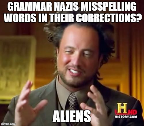 Ancient Aliens Meme | GRAMMAR NAZIS MISSPELLING WORDS IN THEIR CORRECTIONS? ALIENS | image tagged in memes,ancient aliens | made w/ Imgflip meme maker