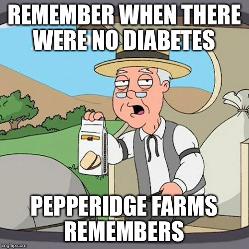Pepperidge Farm Remembers | REMEMBER WHEN THERE WERE NO DIABETES PEPPERIDGE FARMS REMEMBERS | image tagged in memes,pepperidge farm remembers | made w/ Imgflip meme maker