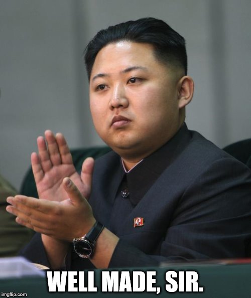 Kim Jong Un | WELL MADE, SIR. | image tagged in kim jong un | made w/ Imgflip meme maker