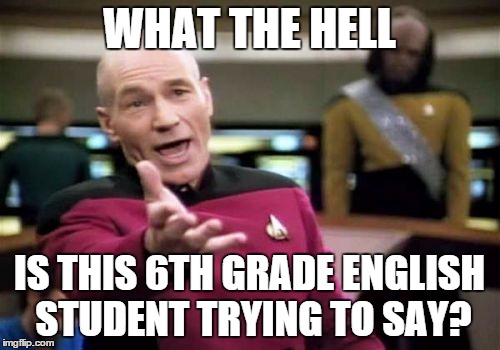 Picard Wtf Meme | WHAT THE HELL IS THIS 6TH GRADE ENGLISH STUDENT TRYING TO SAY? | image tagged in memes,picard wtf | made w/ Imgflip meme maker