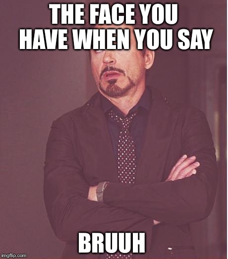 Face You Make Robert Downey Jr Meme | THE FACE YOU HAVE WHEN YOU SAY BRUUH | image tagged in memes,face you make robert downey jr | made w/ Imgflip meme maker
