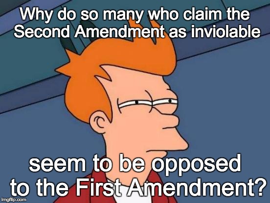 Futurama Fry Meme | Why do so many who claim the Second Amendment as inviolable seem to be opposed to the First Amendment? | image tagged in memes,futurama fry | made w/ Imgflip meme maker