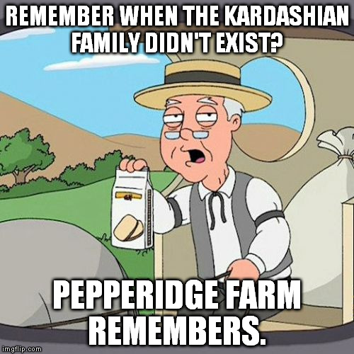 Pepperidge Farm Remembers | REMEMBER WHEN THE KARDASHIAN FAMILY DIDN'T EXIST? PEPPERIDGE FARM REMEMBERS. | image tagged in memes,pepperidge farm remembers | made w/ Imgflip meme maker