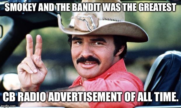 Burt Reynolds | SMOKEY AND THE BANDIT WAS THE GREATEST CB RADIO ADVERTISEMENT OF ALL TIME. | image tagged in burt reynolds | made w/ Imgflip meme maker