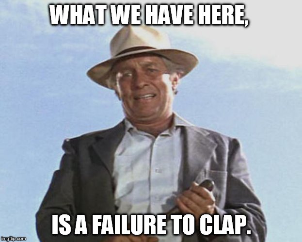 WHAT WE HAVE HERE, IS A FAILURE TO CLAP. | made w/ Imgflip meme maker