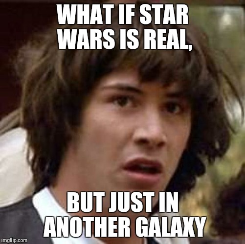 Conspiracy Keanu Meme | WHAT IF STAR WARS IS REAL, BUT JUST IN ANOTHER GALAXY | image tagged in memes,conspiracy keanu | made w/ Imgflip meme maker