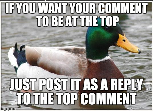 Actual Advice Mallard | IF YOU WANT YOUR COMMENT TO BE AT THE TOP JUST POST IT AS A REPLY TO THE TOP COMMENT | image tagged in memes,actual advice mallard | made w/ Imgflip meme maker