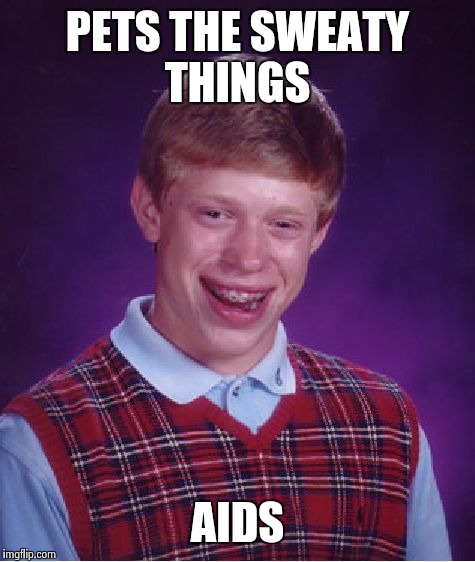 Bad Luck Brian Meme | PETS THE SWEATY THINGS AIDS | image tagged in memes,bad luck brian | made w/ Imgflip meme maker