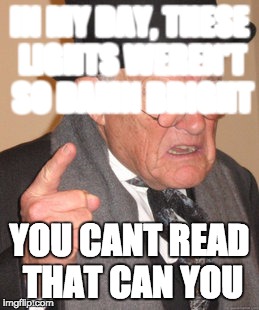 Back In My Day | IN MY DAY, THESE LIGHTS WEREN'T SO DAMN BRIGHT YOU CANT READ THAT CAN YOU | image tagged in memes,back in my day | made w/ Imgflip meme maker