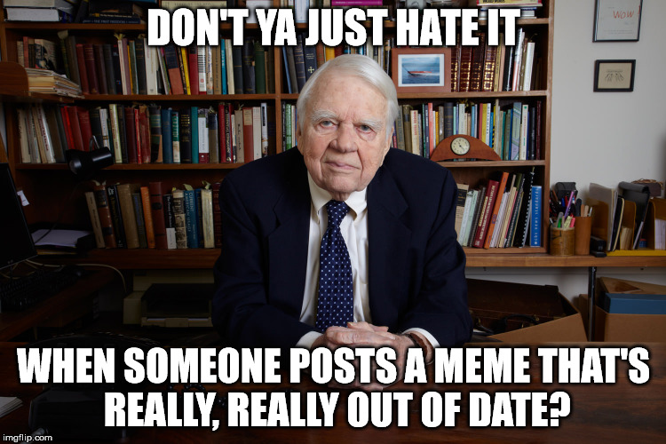 Andy Rooney don't ya just hate it | DON'T YA JUST HATE IT WHEN SOMEONE POSTS A MEME THAT'S REALLY, REALLY OUT OF DATE? | image tagged in andy rooney | made w/ Imgflip meme maker
