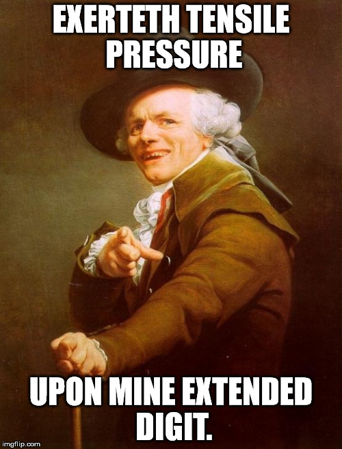 Joseph Ducreux is such a card | EXERTETH TENSILE PRESSURE UPON MINE EXTENDED DIGIT. | image tagged in memes,joseph ducreux | made w/ Imgflip meme maker