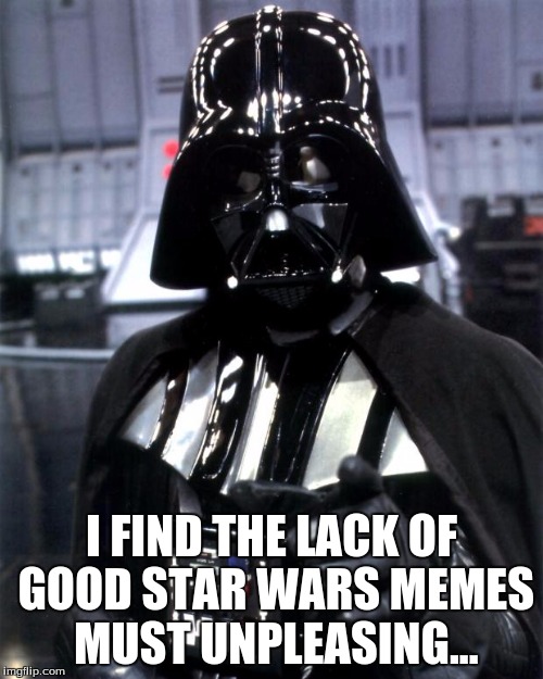 Img You Do Not Please the Dark Side of the Force | I FIND THE LACK OF GOOD STAR WARS MEMES MUST UNPLEASING... | image tagged in darth vader,star wars hype,memes | made w/ Imgflip meme maker