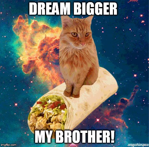 DREAM BIGGER MY BROTHER! | made w/ Imgflip meme maker