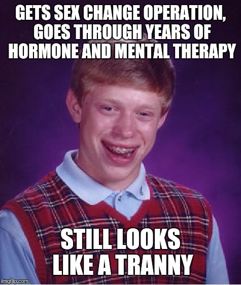 Bad Luck Brian Meme | GETS SEX CHANGE OPERATION, GOES THROUGH YEARS OF HORMONE AND MENTAL THERAPY STILL LOOKS LIKE A TRANNY | image tagged in memes,bad luck brian | made w/ Imgflip meme maker