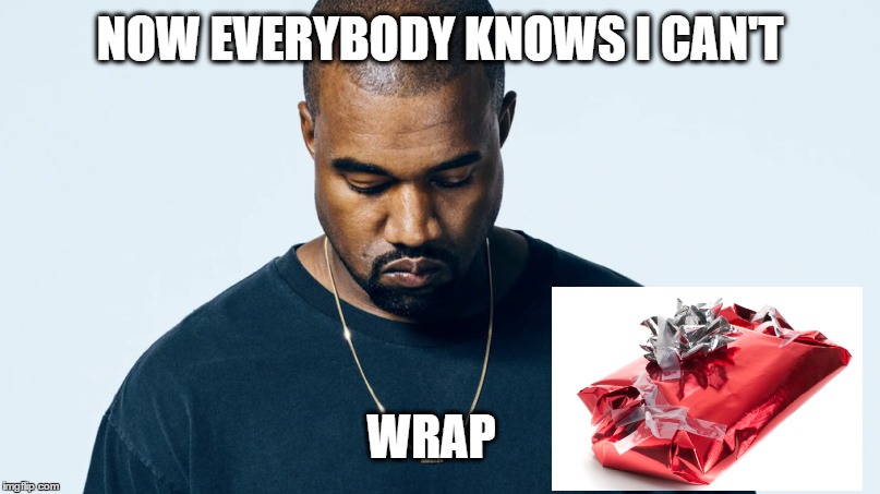we knew! | NOW EVERYBODY KNOWS I CAN'T WRAP | image tagged in memes,funny memes,kenye,funny christmas | made w/ Imgflip meme maker