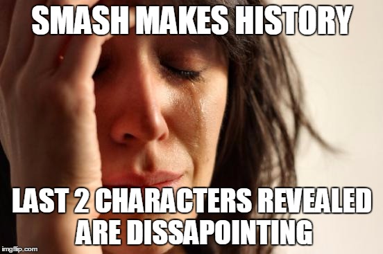 First World Problems | SMASH MAKES HISTORY LAST 2 CHARACTERS REVEALED ARE DISSAPOINTING | image tagged in memes,first world problems | made w/ Imgflip meme maker