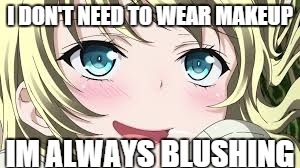 Blushing anime | I DON'T NEED TO WEAR MAKEUP IM ALWAYS BLUSHING | image tagged in blushing anime | made w/ Imgflip meme maker
