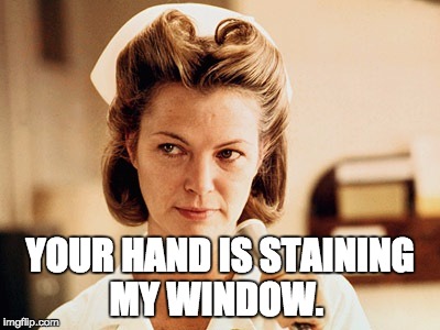 Nurse Ratched | YOUR HAND IS STAINING MY WINDOW. | image tagged in nurse ratched | made w/ Imgflip meme maker
