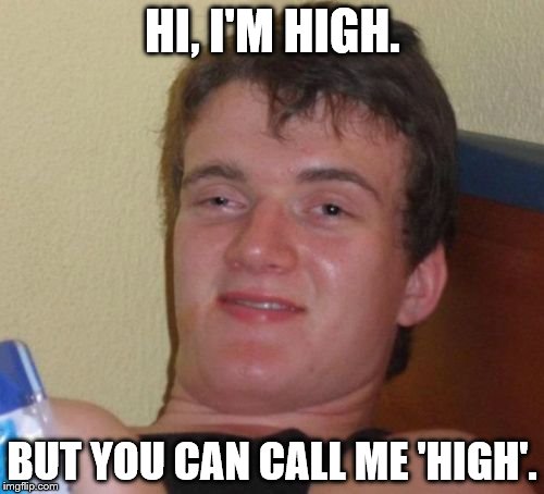 10 Guy | HI, I'M HIGH. BUT YOU CAN CALL ME 'HIGH'. | image tagged in memes,10 guy | made w/ Imgflip meme maker