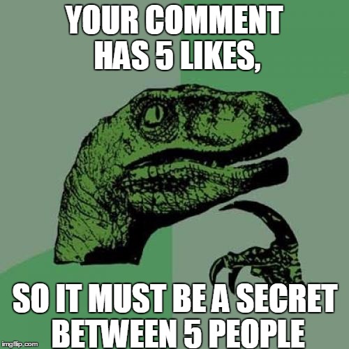 Philosoraptor Meme | YOUR COMMENT HAS 5 LIKES, SO IT MUST BE A SECRET BETWEEN 5 PEOPLE | image tagged in memes,philosoraptor | made w/ Imgflip meme maker
