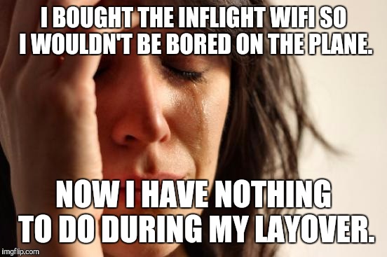 First World Problems Meme | I BOUGHT THE INFLIGHT WIFI SO I WOULDN'T BE BORED ON THE PLANE. NOW I HAVE NOTHING TO DO DURING MY LAYOVER. | image tagged in memes,first world problems,AdviceAnimals | made w/ Imgflip meme maker