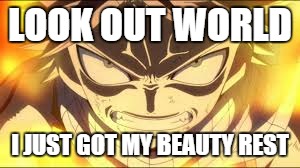 LOOK OUT WORLD I JUST GOT MY BEAUTY REST | image tagged in fairy tail | made w/ Imgflip meme maker