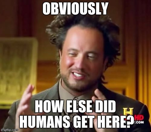 Ancient Aliens Meme | OBVIOUSLY HOW ELSE DID HUMANS GET HERE? | image tagged in memes,ancient aliens | made w/ Imgflip meme maker