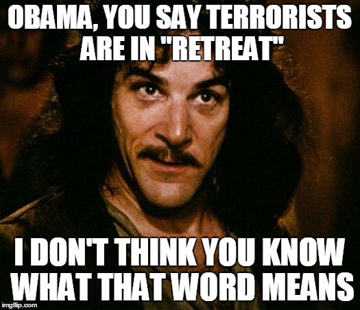 Inigo Montoya | OBAMA, YOU SAY TERRORISTS ARE IN "RETREAT" I DON'T THINK YOU KNOW WHAT THAT WORD MEANS | image tagged in memes,inigo montoya | made w/ Imgflip meme maker