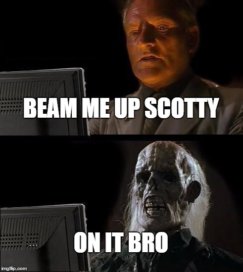 I'll Just Wait Here | BEAM ME UP SCOTTY ON IT BRO | image tagged in memes,ill just wait here | made w/ Imgflip meme maker