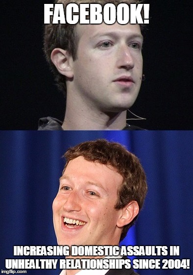 Zuckerberg | FACEBOOK! INCREASING DOMESTIC ASSAULTS IN UNHEALTHY RELATIONSHIPS SINCE 2004! | image tagged in memes,zuckerberg | made w/ Imgflip meme maker