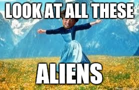 Aliens are all around us | LOOK AT ALL THESE ALIENS | image tagged in memes,look at all these,ancient aliens,funny,funny memes,too funny | made w/ Imgflip meme maker