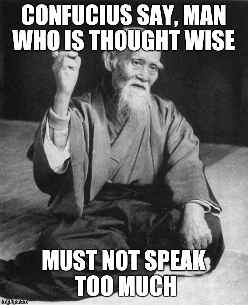 CONFUCIUS SAY, MAN WHO IS THOUGHT WISE MUST NOT SPEAK TOO MUCH | made w/ Imgflip meme maker