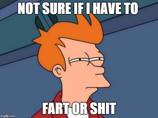 Better to be safe than sorry | NOT SURE IF I HAVE TO FART OR SHIT | image tagged in memes,futurama fry | made w/ Imgflip meme maker