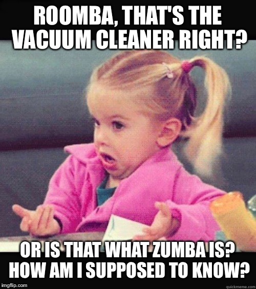 Shrug | ROOMBA, THAT'S THE VACUUM CLEANER RIGHT? OR IS THAT WHAT ZUMBA IS? HOW AM I SUPPOSED TO KNOW? | image tagged in shrug | made w/ Imgflip meme maker