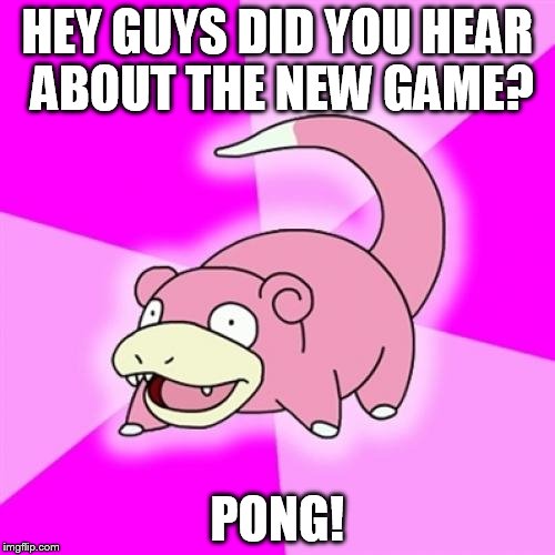 Slowpoke Meme | HEY GUYS DID YOU HEAR ABOUT THE NEW GAME? PONG! | image tagged in memes,slowpoke | made w/ Imgflip meme maker